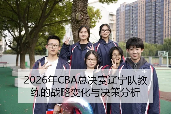 2026年CBA总决赛辽宁队教练的战略变化与决策分析