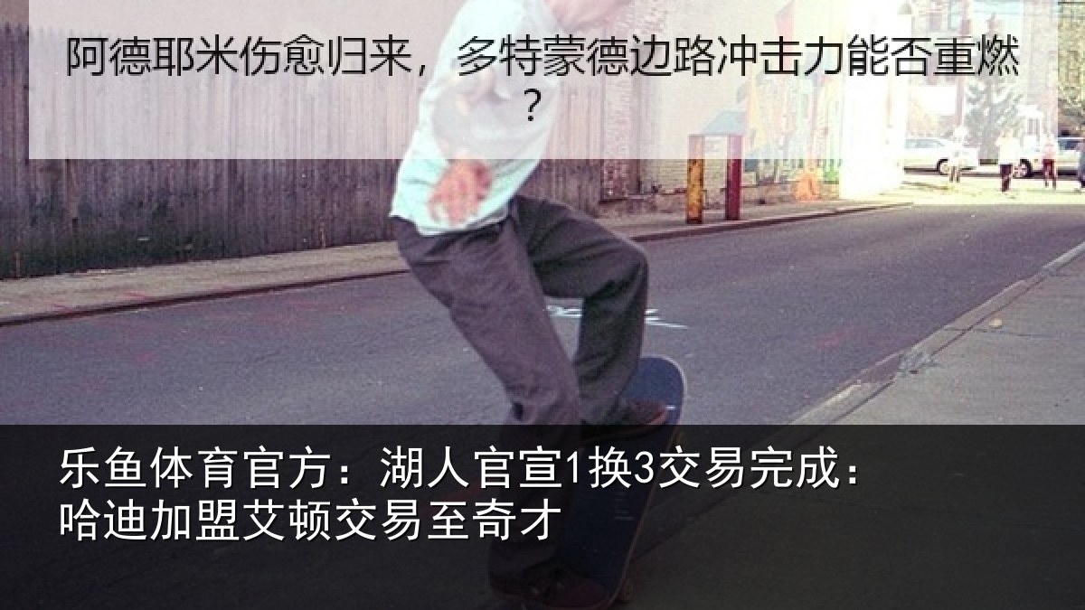 乐鱼体育官方：湖人官宣1换3交易完成：哈迪加盟艾顿交易至奇才