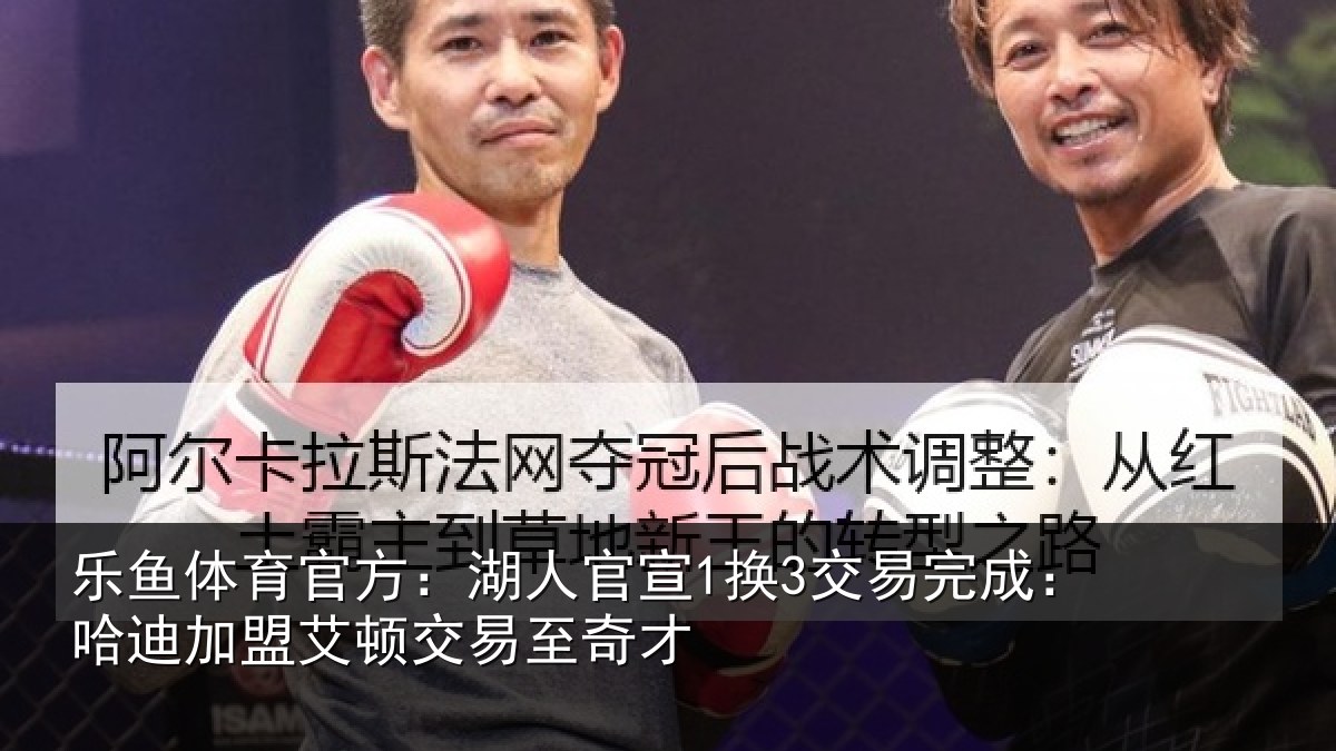 乐鱼体育官方:湖人官宣1换3交易完成:哈迪加盟艾顿交易至奇才