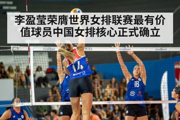 李盈莹荣膺世界女排联赛最有价值球员中国女排核心正式确立